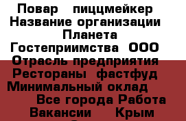 Повар - пиццмейкер › Название организации ­ Планета Гостеприимства, ООО › Отрасль предприятия ­ Рестораны, фастфуд › Минимальный оклад ­ 35 000 - Все города Работа » Вакансии   . Крым,Судак